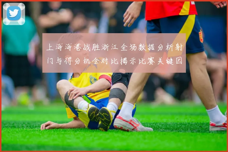 上海海港战胜浙江全场数据分析射门与得分机会对比揭示比赛关键因素