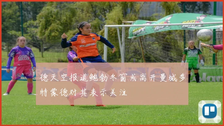 德天空报道鲍勃冬窗或离开曼城多特蒙德对其表示关注