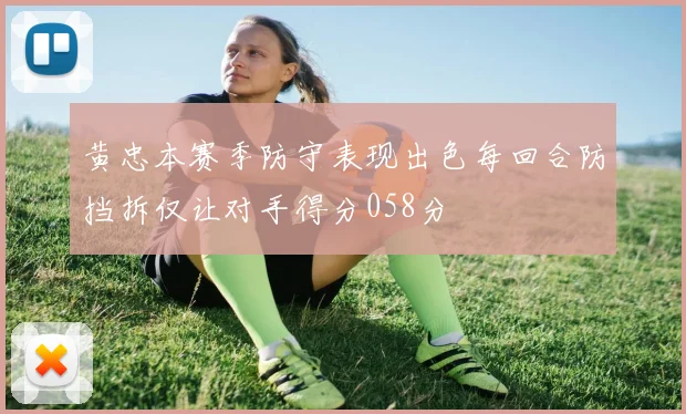黄忠本赛季防守表现出色每回合防挡拆仅让对手得分058分