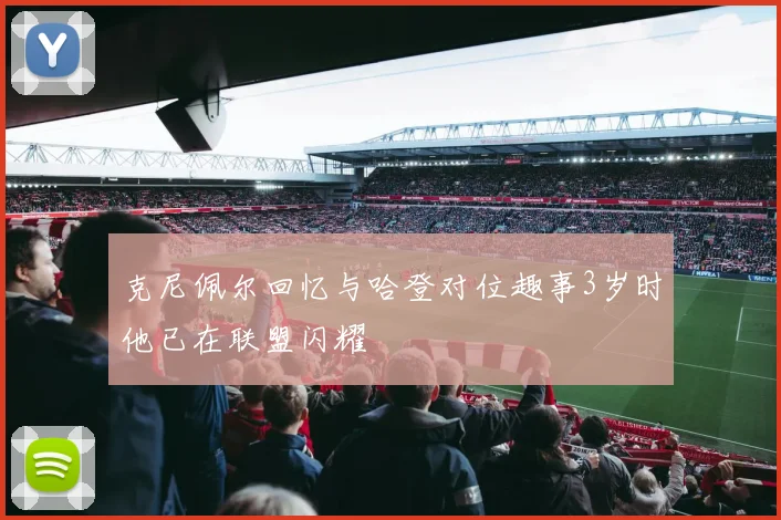 克尼佩尔回忆与哈登对位趣事3岁时他已在联盟闪耀