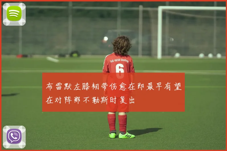 布雷默左膝韧带伤愈在即最早有望在对阵那不勒斯时复出