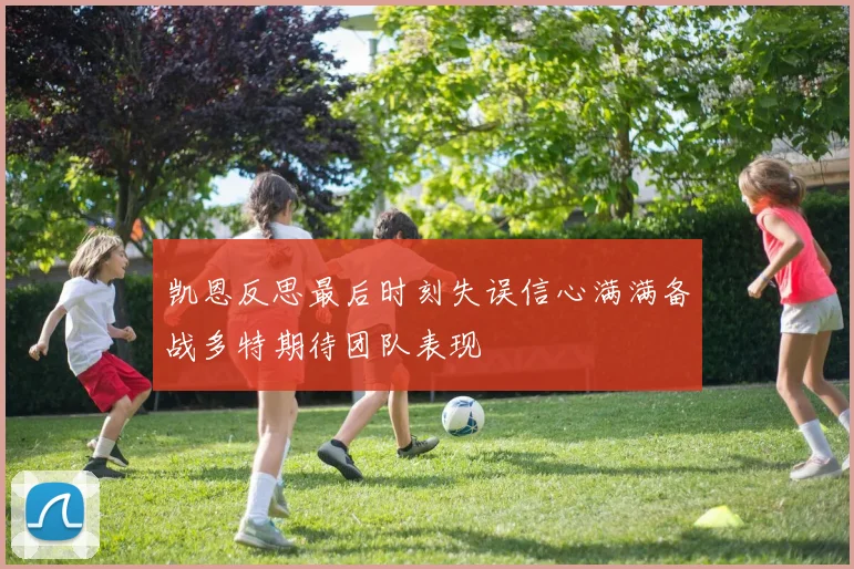 凯恩反思最后时刻失误信心满满备战多特期待团队表现