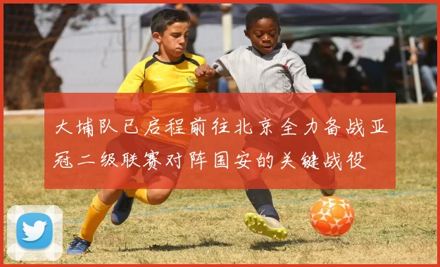 大埔队已启程前往北京全力备战亚冠二级联赛对阵国安的关键战役