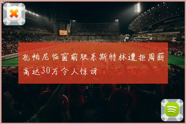 孔帕尼临窗前联系斯特林遭拒周薪高达30万令人惊讶