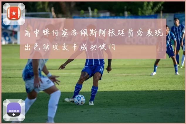 高中锋何塞洛佩斯阿根廷首秀表现出色助攻麦卡成功破门