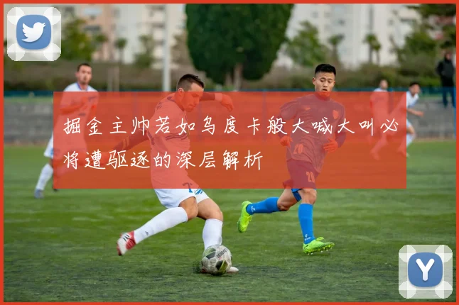 掘金主帅若如乌度卡般大喊大叫必将遭驱逐的深层解析