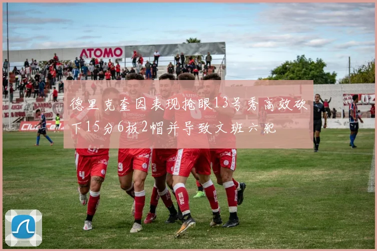 德里克奎因表现抢眼13号秀高效砍下15分6板2帽并导致文班六犯