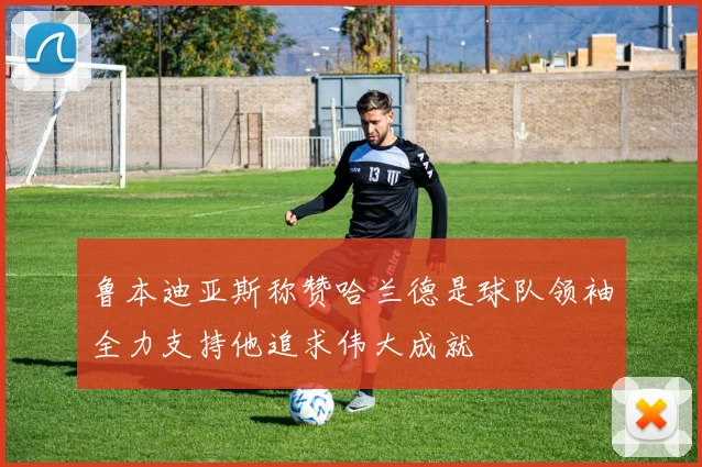 鲁本迪亚斯称赞哈兰德是球队领袖全力支持他追求伟大成就