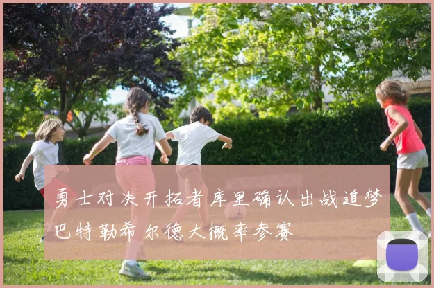 勇士对决开拓者库里确认出战追梦巴特勒希尔德大概率参赛