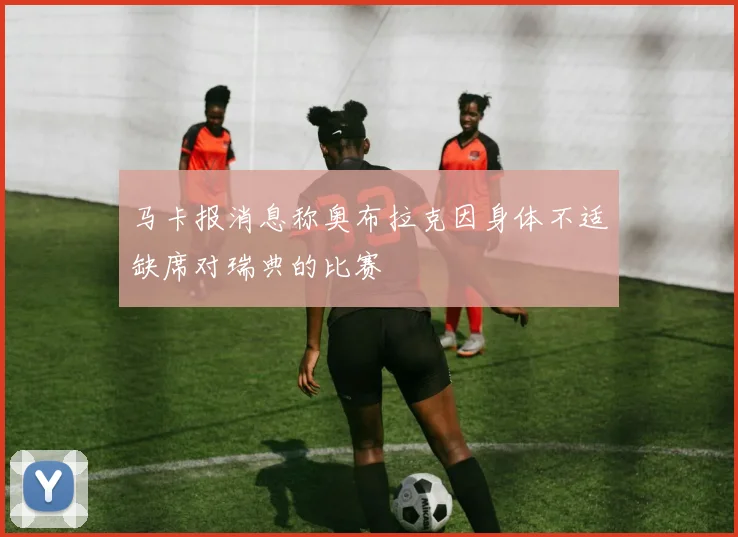 马卡报消息称奥布拉克因身体不适缺席对瑞典的比赛